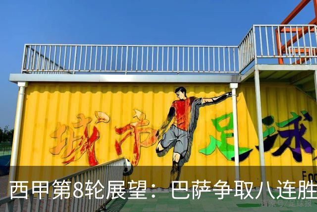 西甲第8轮展望：巴萨争取八连胜，马竞力求延续火热势头